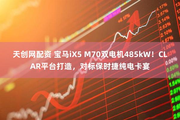 天创网配资 宝马iX5 M70双电机485kW！CLAR平台打造，对标保时捷纯电卡宴