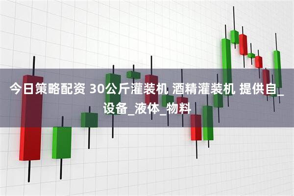 今日策略配资 30公斤灌装机 酒精灌装机 提供自_设备_液体_物料