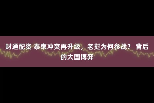 财通配资 泰柬冲突再升级，老挝为何参战？ 背后的大国博弈