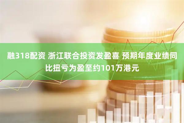 融318配资 浙江联合投资发盈喜 预期年度业绩同比扭亏为盈至约101万港元