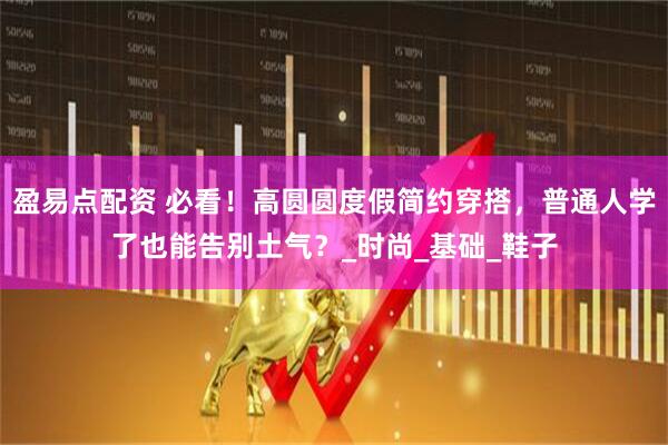 盈易点配资 必看！高圆圆度假简约穿搭，普通人学了也能告别土气？_时尚_基础_鞋子