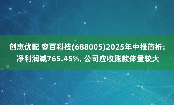 创惠优配 容百科技(688005)2025年中报简析: 净利润减765.45%, 公司应收账款体量较大