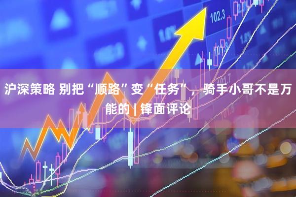 沪深策略 别把“顺路”变“任务”，骑手小哥不是万能的 | 锋面评论