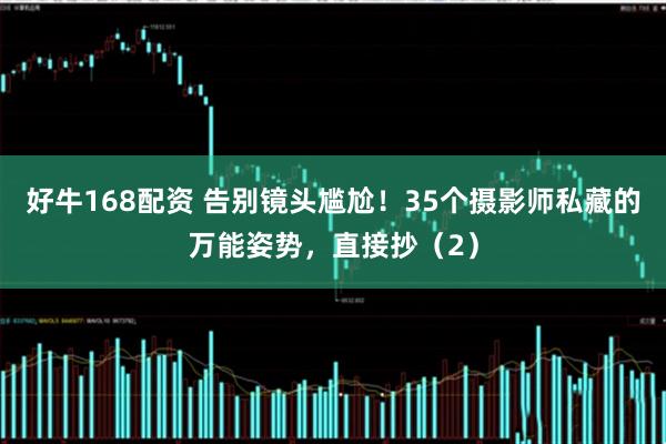 好牛168配资 告别镜头尴尬！35个摄影师私藏的万能姿势，直接抄（2）