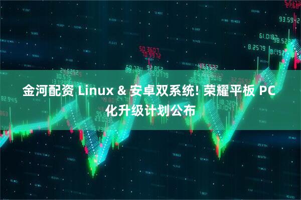 金河配资 Linux & 安卓双系统! 荣耀平板 PC 化升级计划公布