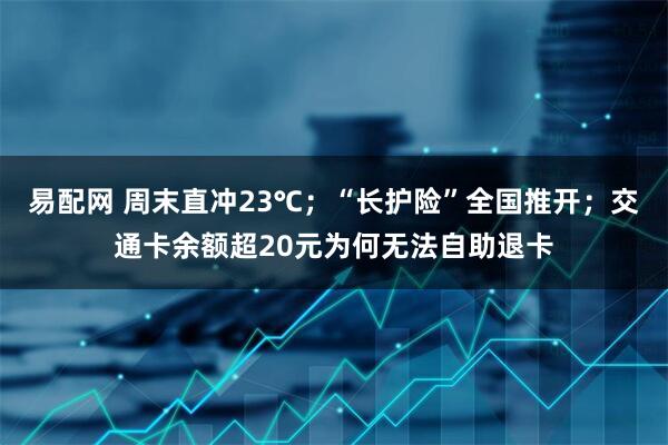 易配网 周末直冲23℃；“长护险”全国推开；交通卡余额超20元为何无法自助退卡